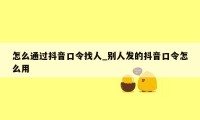 怎么通过抖音口令找人_别人发的抖音口令怎么用