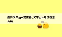 嘉兴叉车gps定位器_叉车gps定位器怎么装