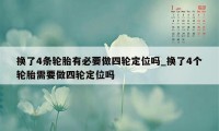 换了4条轮胎有必要做四轮定位吗_换了4个轮胎需要做四轮定位吗