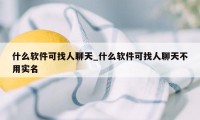 什么软件可找人聊天_什么软件可找人聊天不用实名