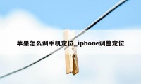 苹果怎么调手机定位_iphone调整定位