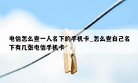 电信怎么查一人名下的手机卡_怎么查自己名下有几张电信手机卡