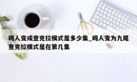 鸣人变成查克拉模式是多少集_鸣人变为九尾查克拉模式是在第几集