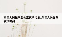 第三人民医院怎么查就诊记录_第三人民医院就诊时间