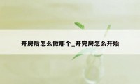 开房后怎么做那个_开完房怎么开始