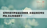 花呗开房付押金退还到哪里_住酒店用花呗交押金,怎么知道退款了