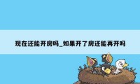 现在还能开房吗_如果开了房还能再开吗