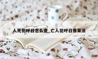 人死犯呼日怎么查_亡人犯呼日推算法