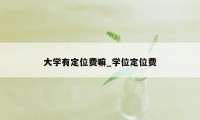 大学有定位费嘛_学位定位费