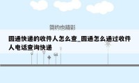 圆通快递的收件人怎么查_圆通怎么通过收件人电话查询快递