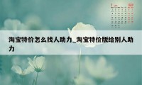 淘宝特价怎么找人助力_淘宝特价版给别人助力