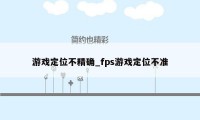 游戏定位不精确_fps游戏定位不准