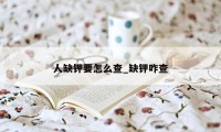 人缺钾要怎么查_缺钾咋查