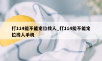 打114能不能定位找人_打114能不能定位找人手机