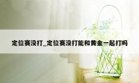 定位赛没打_定位赛没打能和黄金一起打吗