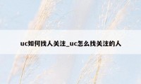 uc如何找人关注_uc怎么找关注的人