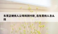 东莞正规找人公司找到付款_在东莞找人怎么找