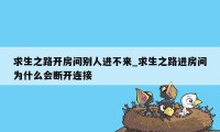 求生之路开房间别人进不来_求生之路进房间为什么会断开连接