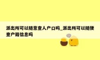 派出所可以随意查人户口吗_派出所可以随便查户籍信息吗