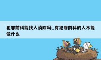 犯罪前科能找人消除吗_有犯罪前科的人不能做什么