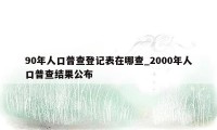 90年人口普查登记表在哪查_2000年人口普查结果公布