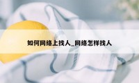 如何网络上找人_网络怎样找人