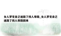 女人梦见自己迷路了找人带路_女人梦见自己迷路了找人带路回来