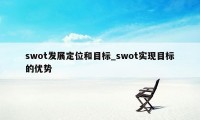 swot发展定位和目标_swot实现目标的优势