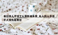 单位找人干活工人受伤谁负责_私人找人干活干人受伤后责任