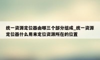 统一资源定位器由哪三个部分组成_统一资源定位器什么用来定位资源所在的位置