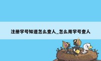 注册学号知道怎么查人_怎么用学号查人