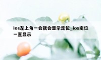 ios左上角一会就会显示定位_ios定位一直显示