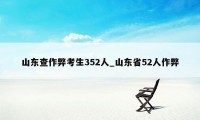 山东查作弊考生352人_山东省52人作弊