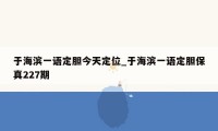 于海滨一语定胆今天定位_于海滨一语定胆保真227期