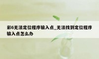 彩6无法定位程序输入点_无法找到定位程序输入点怎么办