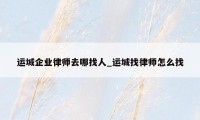 运城企业律师去哪找人_运城找律师怎么找