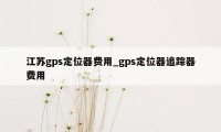 江苏gps定位器费用_gps定位器追踪器费用