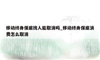 移动终身保底找人能取消吗_移动终身保底消费怎么取消