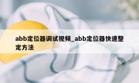 abb定位器调试视频_abb定位器快速整定方法