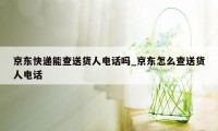 京东快递能查送货人电话吗_京东怎么查送货人电话