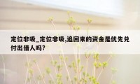 定位非吸_定位非吸,追回来的资金是优先兑付出借人吗?