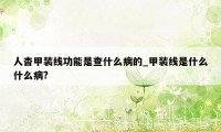 人杳甲装线功能是查什么病的_甲装线是什么什么病?