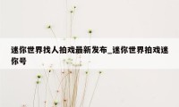 迷你世界找人拍戏最新发布_迷你世界拍戏迷你号