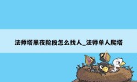 法师塔黑夜阶段怎么找人_法师单人爬塔