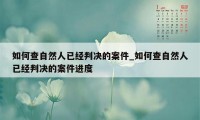 如何查自然人已经判决的案件_如何查自然人已经判决的案件进度