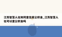 江苏智慧人社如何查住房公积金_江苏智慧人社可以查公积金吗