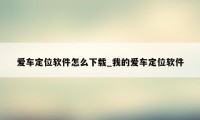 爱车定位软件怎么下载_我的爱车定位软件