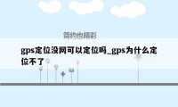 gps定位没网可以定位吗_gps为什么定位不了