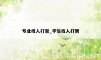 专业找人打架_学生找人打架