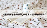 定位后倾角是调哪里_四轮定位后倾角调哪里